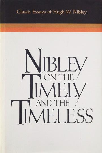 Nibley on the Timely and the Timeless: Classic Essays of Hugh W. Nibley Nibley on the Timely and the Timeless: Classic Essays of Hugh W. Nibley