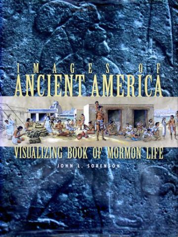 Images of Ancient America: Visualizing Book of Mormon Life Images of Ancient America: Visualizing Book of Mormon Life